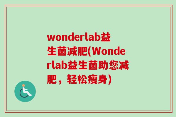 wonderlab益生菌(Wonderlab益生菌助您,轻松瘦身) wonderlab益生菌(Wonderlab益生菌助您,轻松瘦身)