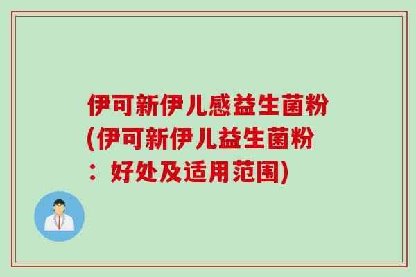 伊可新伊儿感益生菌粉(伊可新伊儿益生菌粉:好处及适用范围) 伊可新伊儿感益生菌粉(伊可新伊儿益生菌粉:好处及适用范围)