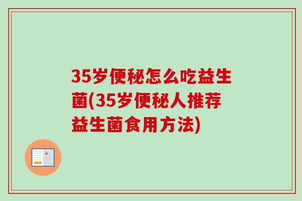 35岁怎么吃益生菌(35岁人推荐益生菌食用方法)