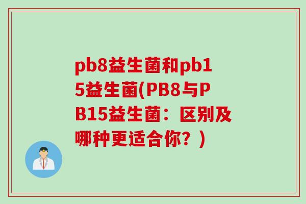 pb8益生菌和pb15益生菌(PB8与PB15益生菌:区别及哪种更适合你?) pb8益生菌和pb15益生菌(PB8与PB15益生菌:区别及哪种更适合你?)