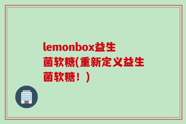 lemonbox益生菌软糖(重新定义益生菌软糖!) lemonbox益生菌软糖(重新定义益生菌软糖!)