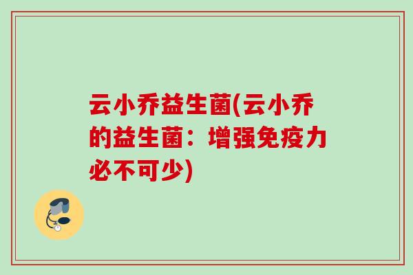 云小乔益生菌(云小乔的益生菌：增强力必不可少)
