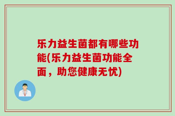 乐力益生菌都有哪些功能(乐力益生菌功能全面,助您健康无忧) 乐力益生菌都有哪些功能(乐力益生菌功能全面,助您健康无忧)