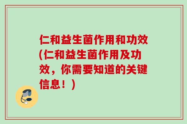 仁和益生菌作用和功效(仁和益生菌作用及功效,你需要知道的关键信息!) 仁和益生菌作用和功效(仁和益生菌作用及功效,你需要知道的关键信息!)