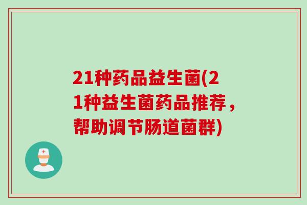21种药品益生菌(21种益生菌药品推荐，帮助调节肠道菌群)