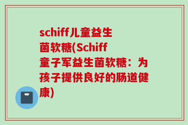 schiff儿童益生菌软糖(Schiff童子军益生菌软糖：为孩子提供良好的肠道健康)