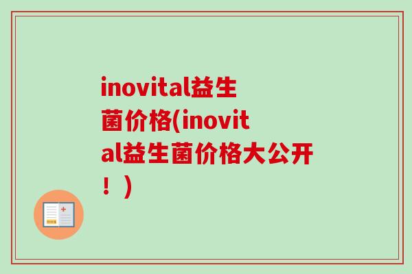 inovital益生菌价格(inovital益生菌价格大公开！)
