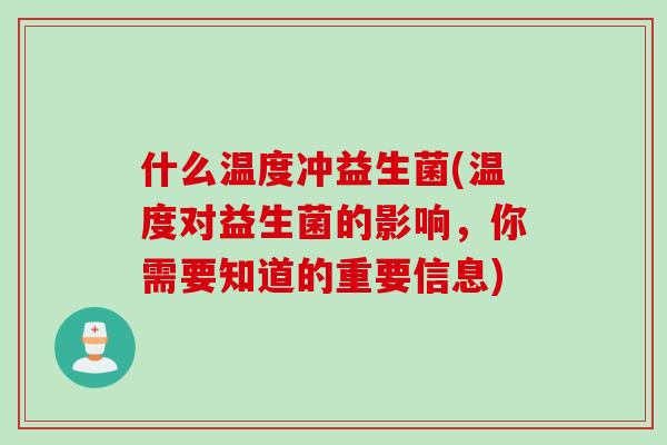 什么温度冲益生菌(温度对益生菌的影响，你需要知道的重要信息)