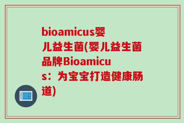 bioamicus婴儿益生菌(婴儿益生菌品牌Bioamicus：为宝宝打造健康肠道)