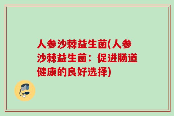 人参沙棘益生菌(人参沙棘益生菌：促进肠道健康的良好选择)