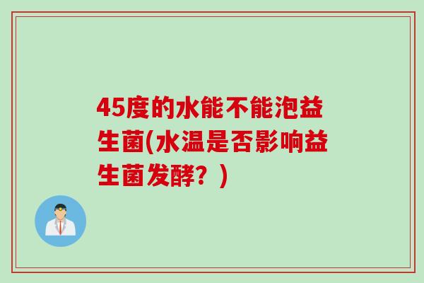 45度的水能不能泡益生菌(水温是否影响益生菌发酵？)
