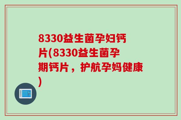 8330益生菌孕妇钙片(8330益生菌孕期钙片，护航孕妈健康)