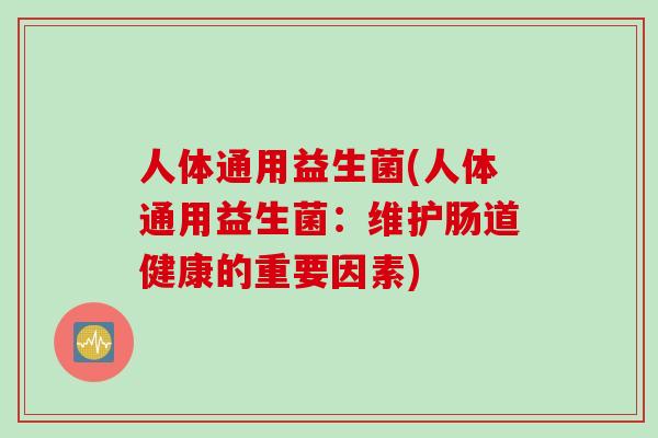 人体通用益生菌(人体通用益生菌：维护肠道健康的重要因素)