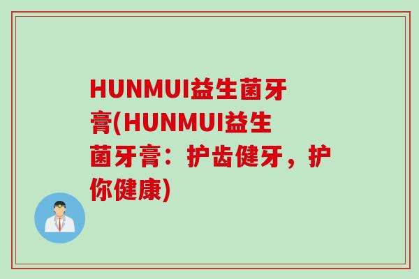 HUNMUI益生菌牙膏(HUNMUI益生菌牙膏：护齿健牙，护你健康)