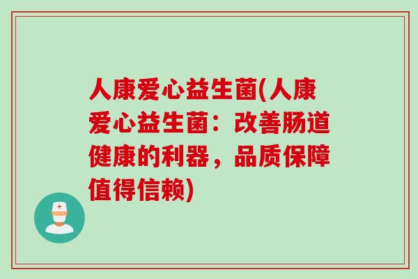 人康爱心益生菌(人康爱心益生菌：改善肠道健康的利器，品质保障值得信赖)