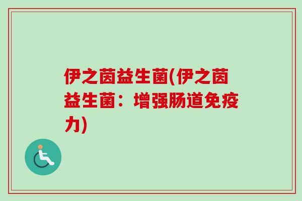 伊之茵益生菌(伊之茵益生菌:增强肠道力) 伊之茵益生菌(伊之茵益生菌:增强肠道力)