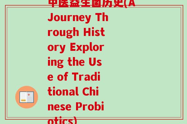 中医益生菌历史(A Journey Through History Exploring the Use of Traditional Chinese Probiotics)