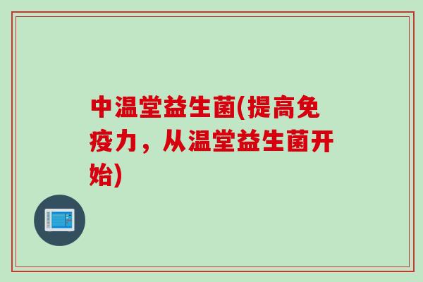 中温堂益生菌(提高免疫力，从温堂益生菌开始)