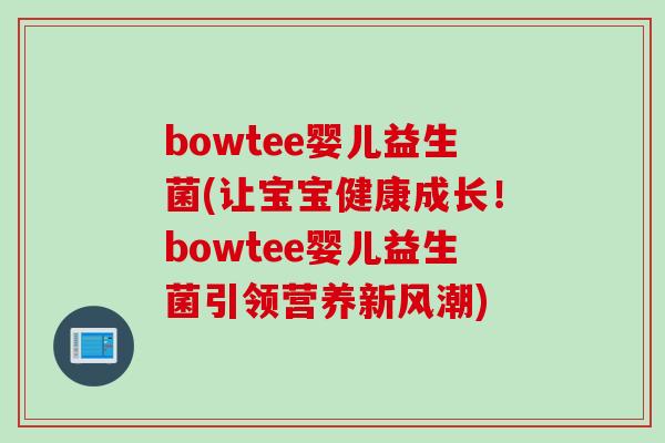 bowtee婴儿益生菌(让宝宝健康成长!bowtee婴儿益生菌引领营养新风潮) bowtee婴儿益生菌(让宝宝健康成长!bowtee婴儿益生菌引领营养新风潮)