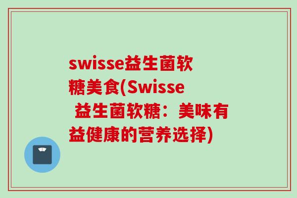 swisse益生菌软糖美食(Swisse 益生菌软糖：美味有益健康的营养选择)