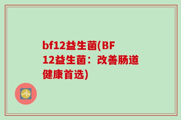 bf12益生菌(BF12益生菌：改善肠道健康首选)