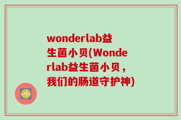 wonderlab益生菌小贝(Wonderlab益生菌小贝，我们的肠道守护神)