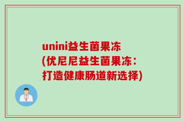unini益生菌果冻(优尼尼益生菌果冻：打造健康肠道新选择)