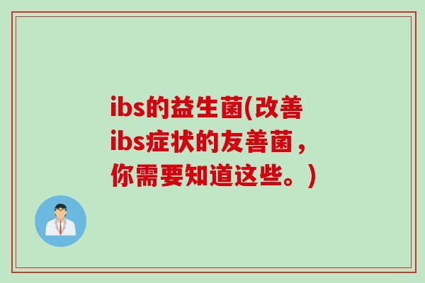 ibs的益生菌(改善ibs症状的友善菌,你需要知道这些。) ibs的益生菌(改善ibs症状的友善菌,你需要知道这些。)