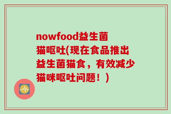 nowfood益生菌猫(现在食品推出益生菌猫食,有效减少猫咪问题!) nowfood益生菌猫(现在食品推出益生菌猫食,有效减少猫咪问题!)