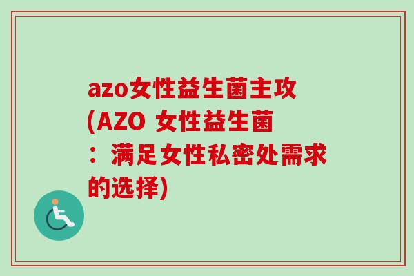 azo女性益生菌主攻(AZO 女性益生菌：满足女性私密处需求的选择)