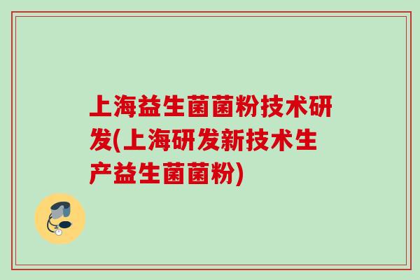 上海益生菌菌粉技术研发(上海研发新技术生产益生菌菌粉)