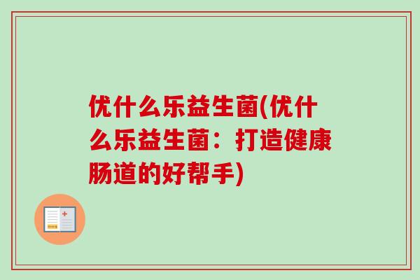 优什么乐益生菌(优什么乐益生菌：打造健康肠道的好帮手)