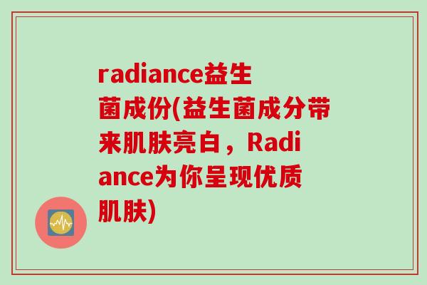 radiance益生菌成份(益生菌成分带来亮白，Radiance为你呈现优质)