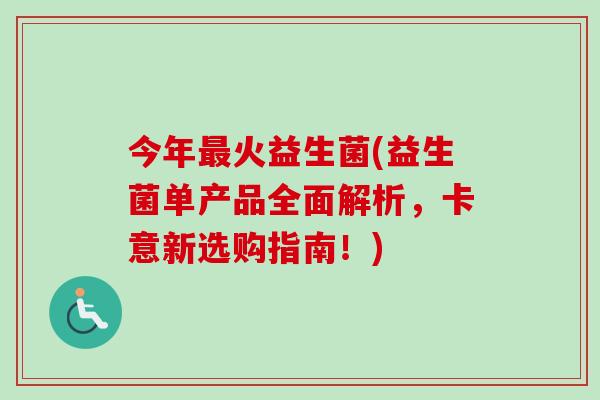 今年火益生菌(益生菌单产品全面解析，卡意新选购指南！)