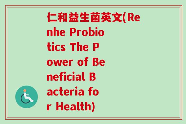 仁和益生菌英文(Renhe Probiotics The Power of Beneficial Bacteria for Health)