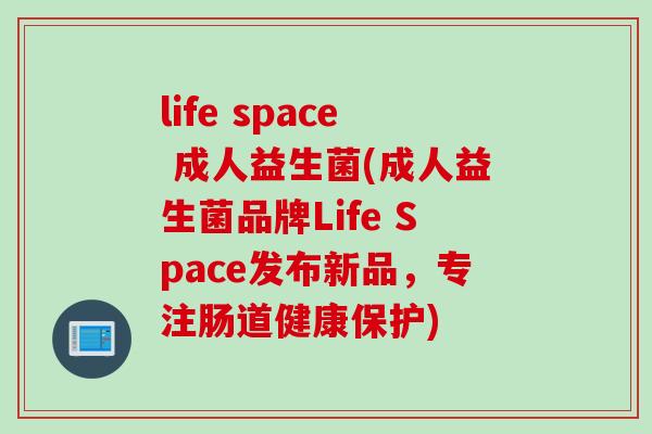 life space 成人益生菌(成人益生菌品牌Life Space发布新品，专注肠道健康保护)