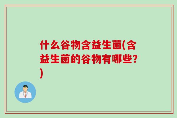 什么谷物含益生菌(含益生菌的谷物有哪些？)