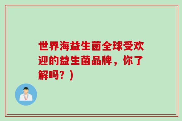世界海益生菌全球受欢迎的益生菌品牌,你了解吗?) 世界海益生菌全球受欢迎的益生菌品牌,你了解吗?)