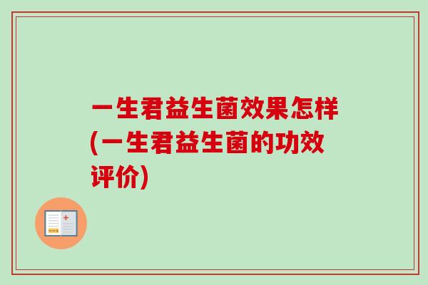 一生君益生菌效果怎样(一生君益生菌的功效评价) 一生君益生菌效果怎样(一生君益生菌的功效评价)