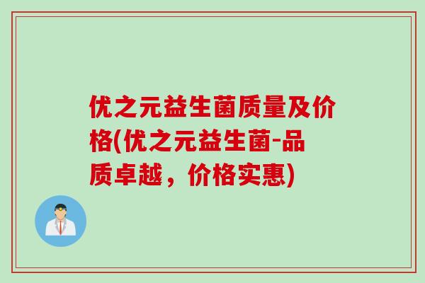 优之元益生菌质量及价格(优之元益生菌-品质卓越,价格实惠) 优之元益生菌质量及价格(优之元益生菌-品质卓越,价格实惠)