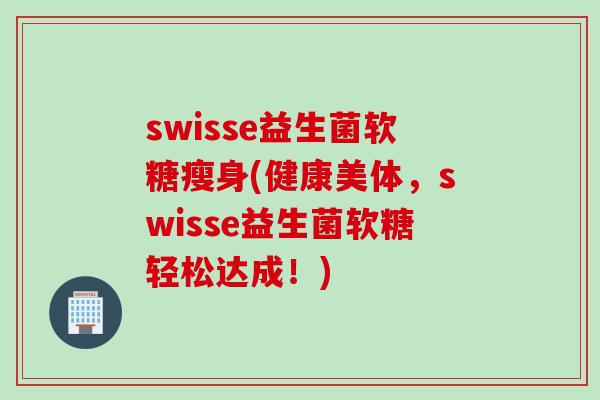 swisse益生菌软糖瘦身(健康美体，swisse益生菌软糖轻松达成！)
