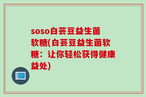 soso白芸豆益生菌软糖(白芸豆益生菌软糖：让你轻松获得健康益处)