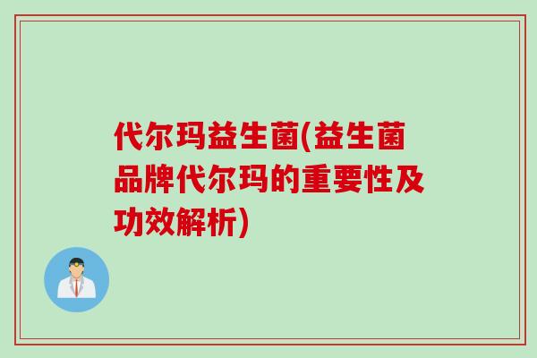 代尔玛益生菌(益生菌品牌代尔玛的重要性及功效解析) 代尔玛益生菌(益生菌品牌代尔玛的重要性及功效解析)