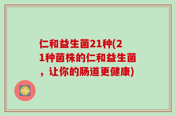 仁和益生菌21种(21种菌株的仁和益生菌，让你的肠道更健康)