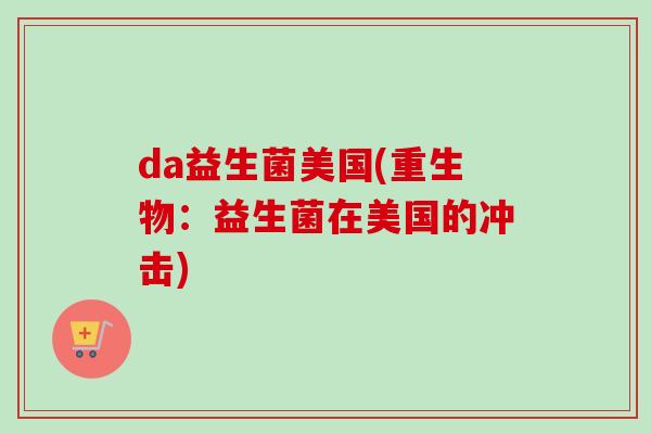 da益生菌美国(重生物：益生菌在美国的冲击)