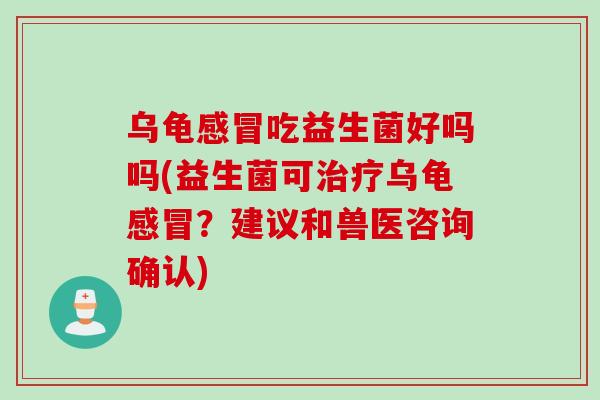乌龟吃益生菌好吗吗(益生菌可乌龟？建议和兽医咨询确认)