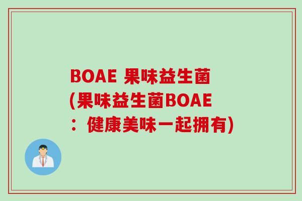 BOAE 果味益生菌(果味益生菌BOAE：健康美味一起拥有)
