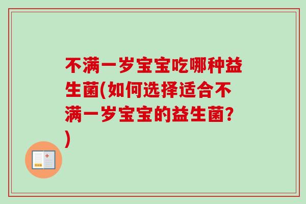 不满一岁宝宝吃哪种益生菌(如何选择适合不满一岁宝宝的益生菌?) 不满一岁宝宝吃哪种益生菌(如何选择适合不满一岁宝宝的益生菌?)