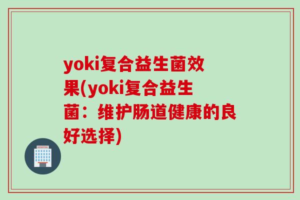 yoki复合益生菌效果(yoki复合益生菌：维护肠道健康的良好选择)
