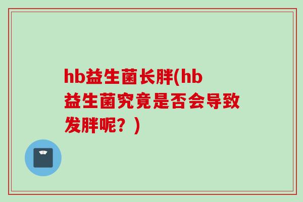 hb益生菌长胖(hb益生菌究竟是否会导致发胖呢？)
